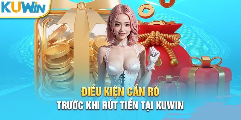 Điều kiện cần quan tâm khi rút tiền tại Kuwin